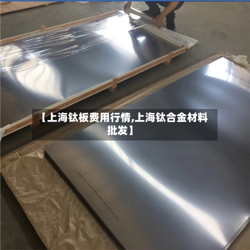 【上海钛板费用行情,上海钛合金材料批发】
