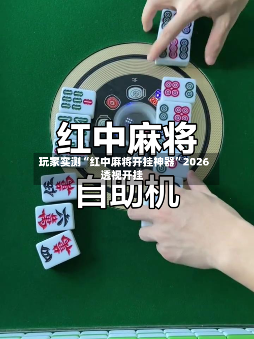 玩家实测“红中麻将开挂神器”2026透视开挂