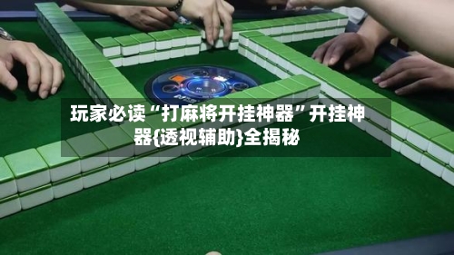 玩家必读“打麻将开挂神器”开挂神器{透视辅助}全揭秘
