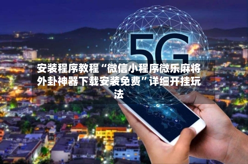 安装程序教程“微信小程序微乐麻将外卦神器下载安装免费	”详细开挂玩法-第2张图片