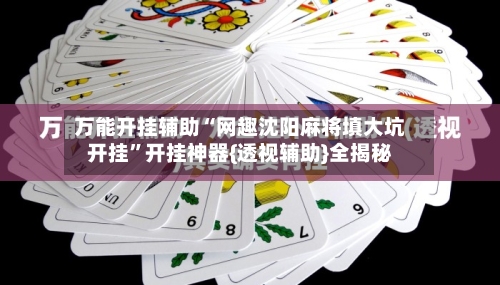万能开挂辅助“网趣沈阳麻将填大坑开挂”开挂神器{透视辅助}全揭秘