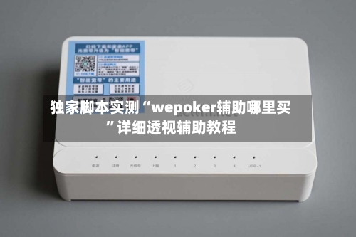 独家脚本实测“wepoker辅助哪里买”详细透视辅助教程