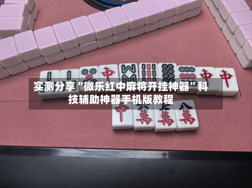 实测分享“微乐红中麻将开挂神器”科技辅助神器手机版教程-第2张图片