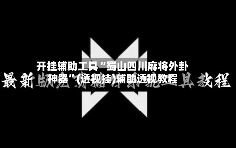 开挂辅助工具“蜀山四川麻将外卦神器”(透视挂)辅助透视教程