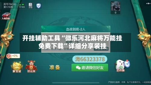 开挂辅助工具“微乐河北麻将万能挂免费下载”详细分享装挂-第2张图片