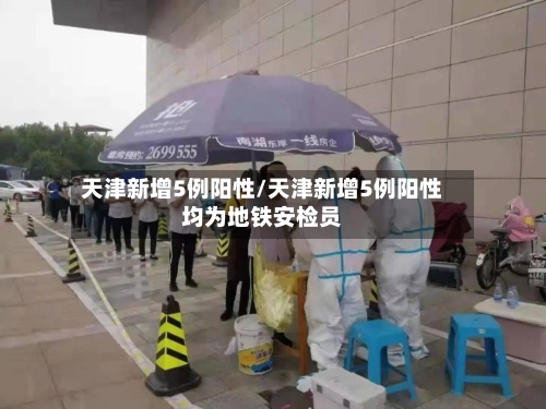 天津新增5例阳性/天津新增5例阳性均为地铁安检员-第2张图片