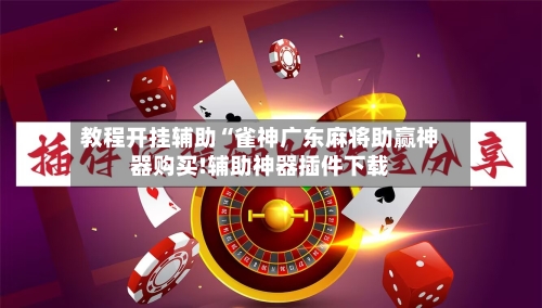 教程开挂辅助“雀神广东麻将助赢神器购买!辅助神器插件下载-第2张图片