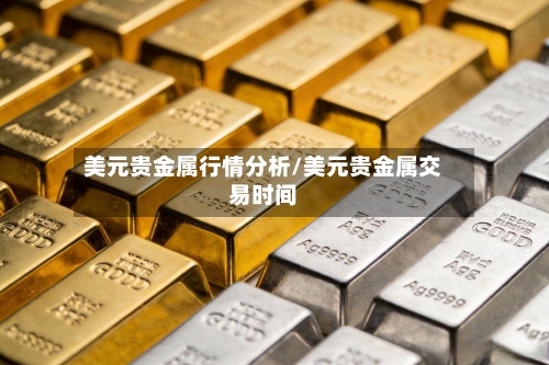 美元贵金属行情分析/美元贵金属交易时间