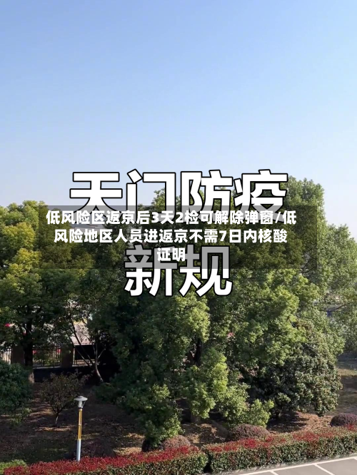 低风险区返京后3天2检可解除弹窗/低风险地区人员进返京不需7日内核酸证明