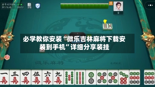 必学教你安装“微乐吉林麻将下载安装到手机”详细分享装挂-第2张图片