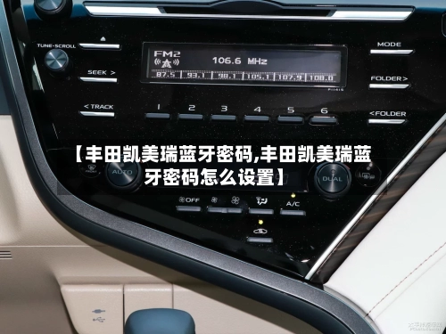 【丰田凯美瑞蓝牙密码,丰田凯美瑞蓝牙密码怎么设置】