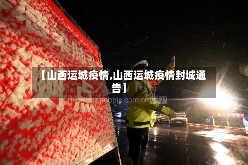 【山西运城疫情,山西运城疫情封城通告】-第2张图片