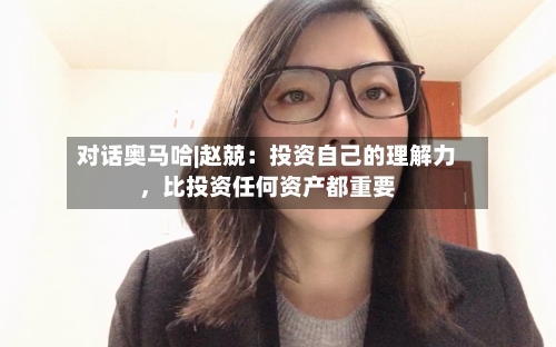 对话奥马哈|赵兢：投资自己的理解力，比投资任何资产都重要