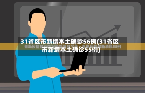 31省区市新增本土确诊56例(31省区市新增本土确诊55例)