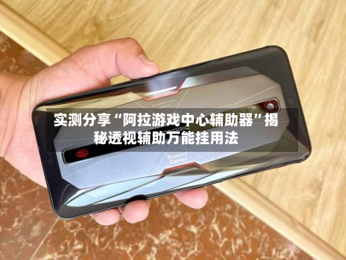 实测分享“阿拉游戏中心辅助器”揭秘透视辅助万能挂用法