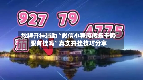 教程开挂辅助“微信小程序微乐干瞪眼有挂吗	”真实开挂技巧分享-第2张图片