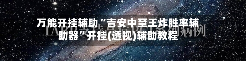 万能开挂辅助“吉安中至王炸胜率辅助器”开挂(透视)辅助教程