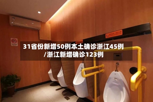 31省份新增50例本土确诊浙江45例/浙江新增确诊123例