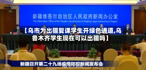 【乌市为出疆复课学生开绿色通道,乌鲁木齐学生现在可以出疆吗】-第2张图片