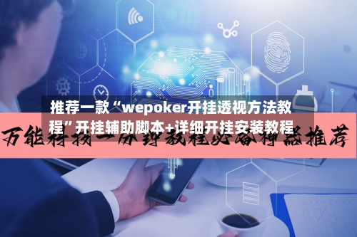 推荐一款“wepoker开挂透视方法教程”开挂辅助脚本+详细开挂安装教程