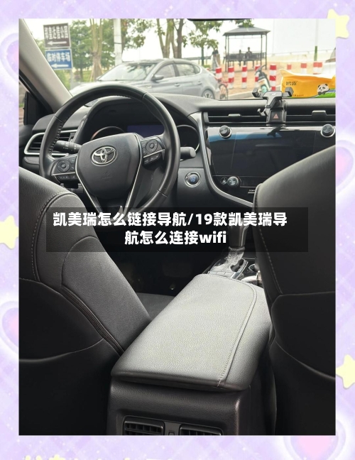 凯美瑞怎么链接导航/19款凯美瑞导航怎么连接wifi