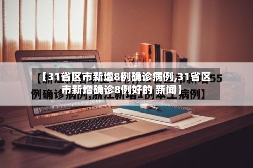 【31省区市新增8例确诊病例,31省区市新增确诊8例好的 新闻】