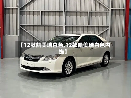 【12款凯美瑞白色,12款凯美瑞白色内饰】-第3张图片
