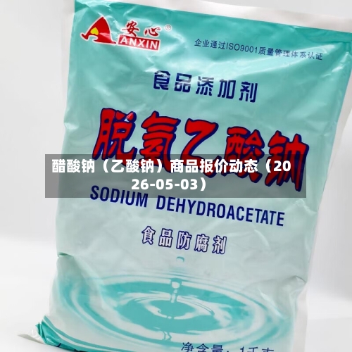 醋酸钠（乙酸钠）商品报价动态（2026-05-03）-第2张图片