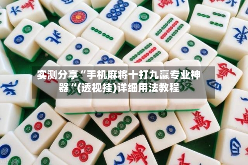 实测分享“手机麻将十打九赢专业神器“(透视挂)详细用法教程