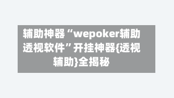 辅助神器“wepoker辅助透视软件	”开挂神器{透视辅助}全揭秘-第2张图片