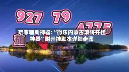 玩家辅助神器:“微乐内蒙古麻将开挂神器	”附开挂脚本详细步骤-第1张图片