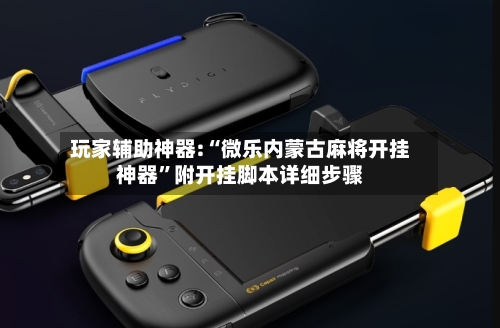 玩家辅助神器:“微乐内蒙古麻将开挂神器”附开挂脚本详细步骤-第3张图片