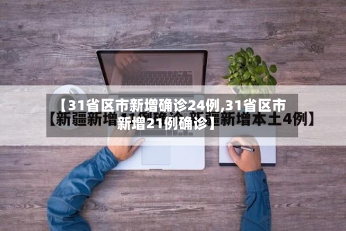 【31省区市新增确诊24例,31省区市新增21例确诊】-第3张图片
