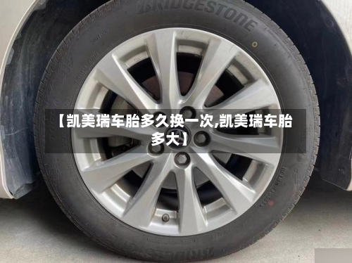 【凯美瑞车胎多久换一次,凯美瑞车胎多大】-第2张图片