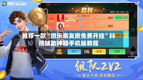 推荐一款“微乐亲友房免费开挂”科技辅助神器手机版教程
