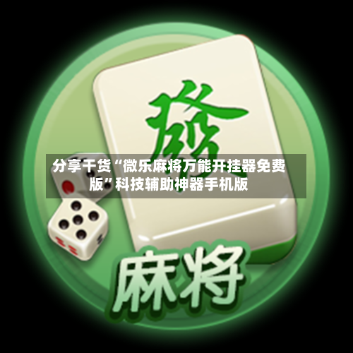 分享干货“微乐麻将万能开挂器免费版”科技辅助神器手机版