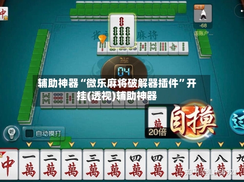 辅助神器“微乐麻将破解器插件	”开挂(透视)辅助神器-第2张图片