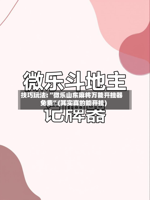 技巧玩法:“微乐山东麻将万能开挂器免费”(其实真的能开挂)