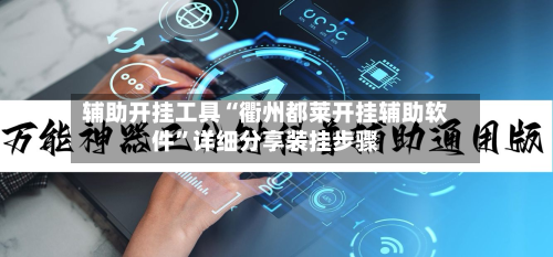 辅助开挂工具“衢州都莱开挂辅助软件”详细分享装挂步骤