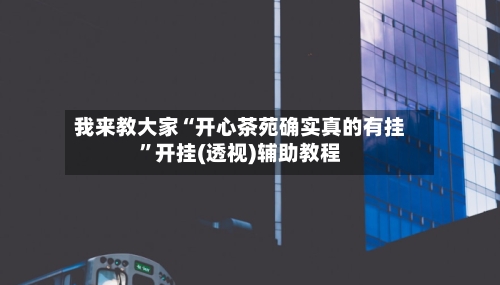 我来教大家“开心茶苑确实真的有挂”开挂(透视)辅助教程