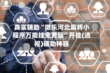 真实辅助“微乐河北麻将小程序万能挂免费版	”开挂(透视)辅助神器-第2张图片