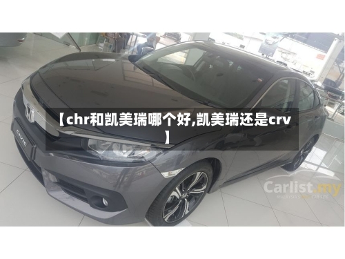 【chr和凯美瑞哪个好,凯美瑞还是crv】-第3张图片