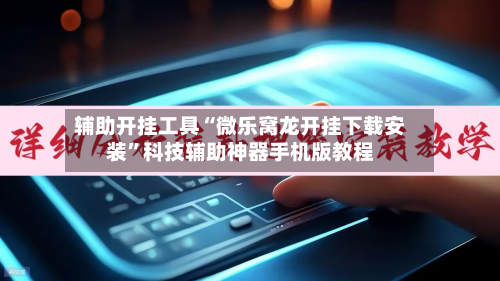 辅助开挂工具“微乐窝龙开挂下载安装”科技辅助神器手机版教程-第3张图片