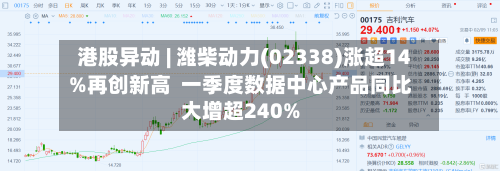 港股异动 | 潍柴动力(02338)涨超14%再创新高  一季度数据中心产品同比大增超240%