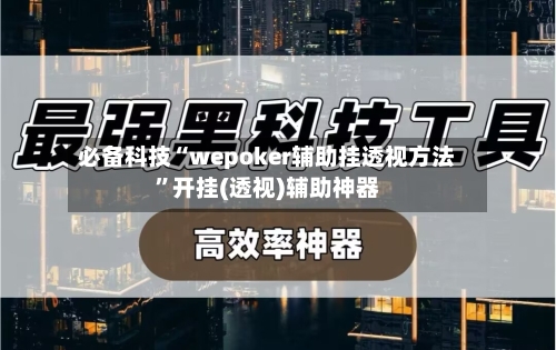 必备科技“wepoker辅助挂透视方法”开挂(透视)辅助神器