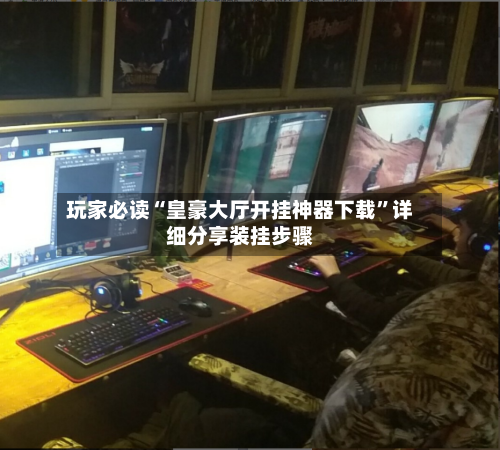 玩家必读“皇豪大厅开挂神器下载”详细分享装挂步骤