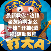 最新教你“边锋老友麻将怎么开挂”开挂(透视)辅助教程