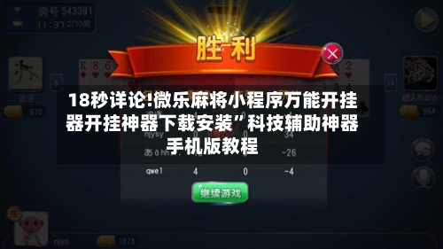 18秒详论!微乐麻将小程序万能开挂器开挂神器下载安装”科技辅助神器手机版教程