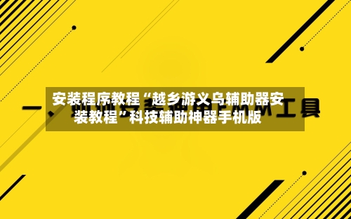 安装程序教程“越乡游义乌辅助器安装教程	”科技辅助神器手机版-第2张图片