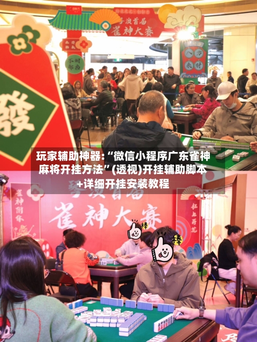 玩家辅助神器:“微信小程序广东雀神麻将开挂方法	”(透视)开挂辅助脚本+详细开挂安装教程-第2张图片